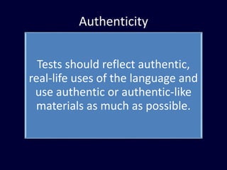 Authenticity
Tests should reflect authentic,
real-life uses of the language and
use authentic or authentic-like
materials as much as possible.
 