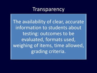 Transparency
The availability of clear, accurate
information to students about
testing: outcomes to be
evaluated, formats used,
weighing of items, time allowed,
grading criteria.
 