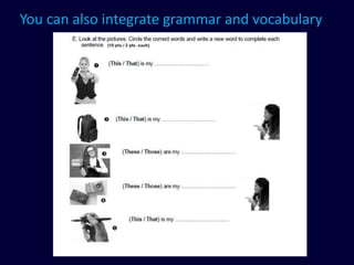 You can also integrate grammar and vocabulary
 