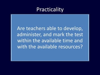 Practicality
Are teachers able to develop,
administer, and mark the test
within the available time and
with the available resources?
 