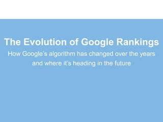 The Evolution of Google Rankings
How Google’s algorithm has changed over the years
      and where it’s heading in the future
 