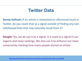 Twitter Data
Danny Sullivan: If an article is retweeted or referenced much in
Twitter, do you count that as a signal outside of finding any non-
nofollowed links that may naturally result from it?

Google: Yes, we do use it as a signal. It is used as a signal in our
organic and news rankings. We also use it to enhance our news
universal by marking how many people shared an article



     http://searchengineland.com/what-social-signals-do-google-bing-really-count-55389
 