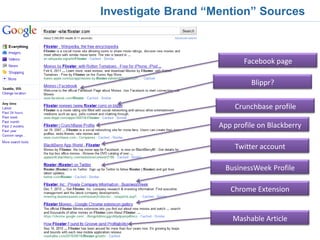 Investigate Brand “Mention” Sources



                           Facebook page

                             Blippr?

                        Crunchbase profile

                    App profile on Blackberry

                        Twitter account

                      BusinessWeek Profile

                       Chrome Extension


                        Mashable Article
 