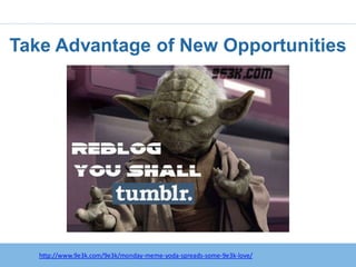 Take Advantage of New Opportunities




   http://www.9e3k.com/9e3k/monday-meme-yoda-spreads-some-9e3k-love/
 