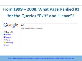 From 1999 – 2008, What Page Ranked #1
   for the Queries “Exit” and “Leave”?




      http:/googleblog.blogspot.com/2010/06/our-new-search-index-caffeine.html
  http://searchengineland.com/google-kills-bushs-miserable-failure-search-other-google-bombs-10363
 