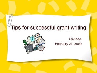 Tips for successful grant writing Ced 554 February 23, 2009 