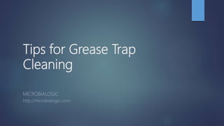 Tips for Grease Trap
Cleaning
MICROBIALOGIC
http://microbialogic.com/
 