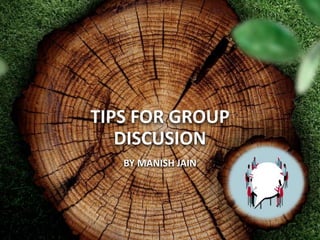 BY MANISH JAIN
TIPS FOR GROUP
DISCUSION
 