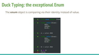 Duck Typing: the exceptional Enum
The enum object is comparing via their identity instead of value.
 