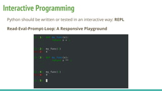 Interactive Programming
Python should be written or tested in an interactive way: REPL
Read-Eval-Prompt-Loop: A Responsive Playground
 