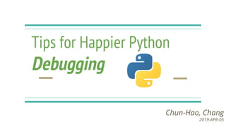 Tips for Happier Python
Debugging
Chun-Hao, Chang
2019-APR-05
 