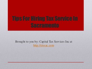 Tips For Hiring Tax Service In
Sacramento
Brought to you by: Capital Tax Services Inc at
http://ctssac.com
 