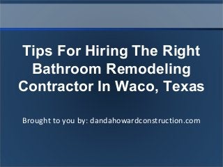Brought to you by: dandahowardconstruction.com
Tips For Hiring The Right
Bathroom Remodeling
Contractor In Waco, Texas
 