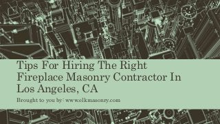 Tips For Hiring The Right
Fireplace Masonry Contractor In
Los Angeles, CA
Brought to you by: www.elkmasonry.com
 