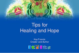 Tips for
Healing and Hope
Kay Francis
Creator and Author
 