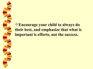Encourage your child to always do
their best, and emphasize that what is
important is efforts, not the success.
 