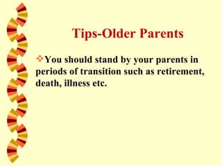 Tips-Older Parents
You should stand by your parents in
periods of transition such as retirement,
death, illness etc.
 