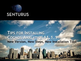 TIPS FOR INSTALLING
COGNOS ANALYTICS 11.1.1
New Version, New Steps, New Installation Tool
 