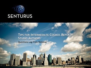 TIPS FOR INTERMEDIATE COGNOS REPORT
STUDIO AUTHORS
Questions Log from Webinar
 