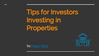 Tips for Investors
Investing in
Properties
by Angus Reed
 