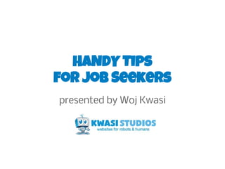 HANDY Tips
for Job Seekers
presented by Woj Kwasi
 