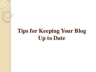 Tips for Keeping Your Blog
Up to Date
 