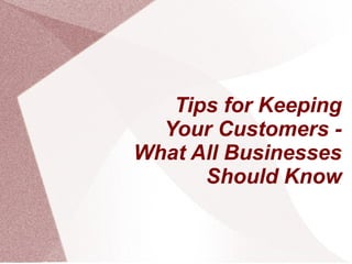 Tips for Keeping
Your Customers -
What All Businesses
Should Know
 