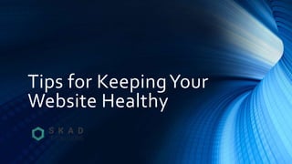 Tips for KeepingYour
Website Healthy
 
