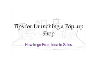Tips for Launching a Pop-up
Shop
How to go From Idea to Sales
 