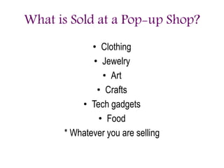 What is Sold at a Pop-up Shop?
• Clothing
• Jewelry
• Art
• Crafts
• Tech gadgets
• Food
* Whatever you are selling
 