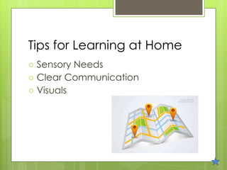 Tips for Learning at Home
○ Sensory Needs
○ Clear Communication
○ Visuals
 