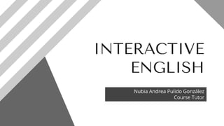 INTERACTIVE
ENGLISH
Nubia Andrea Pulido González
Course Tutor
 
