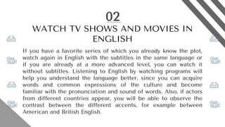 02
WATCH TV SHOWS AND MOVIES IN
ENGLISH
If you have a favorite series of which you already know the plot,
watch again in E...