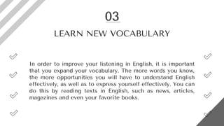 In order to improve your listening in English, it is important
that you expand your vocabulary. The more words you know,
t...