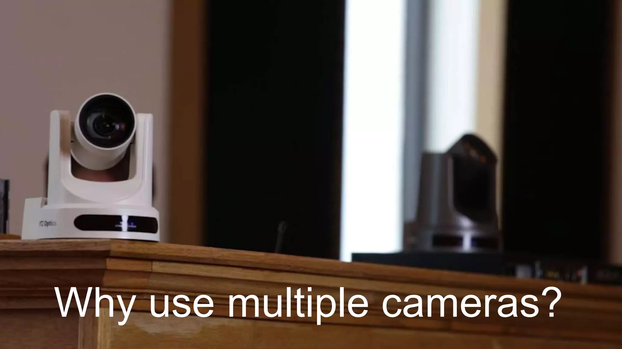 Why use multiple cameras?
 