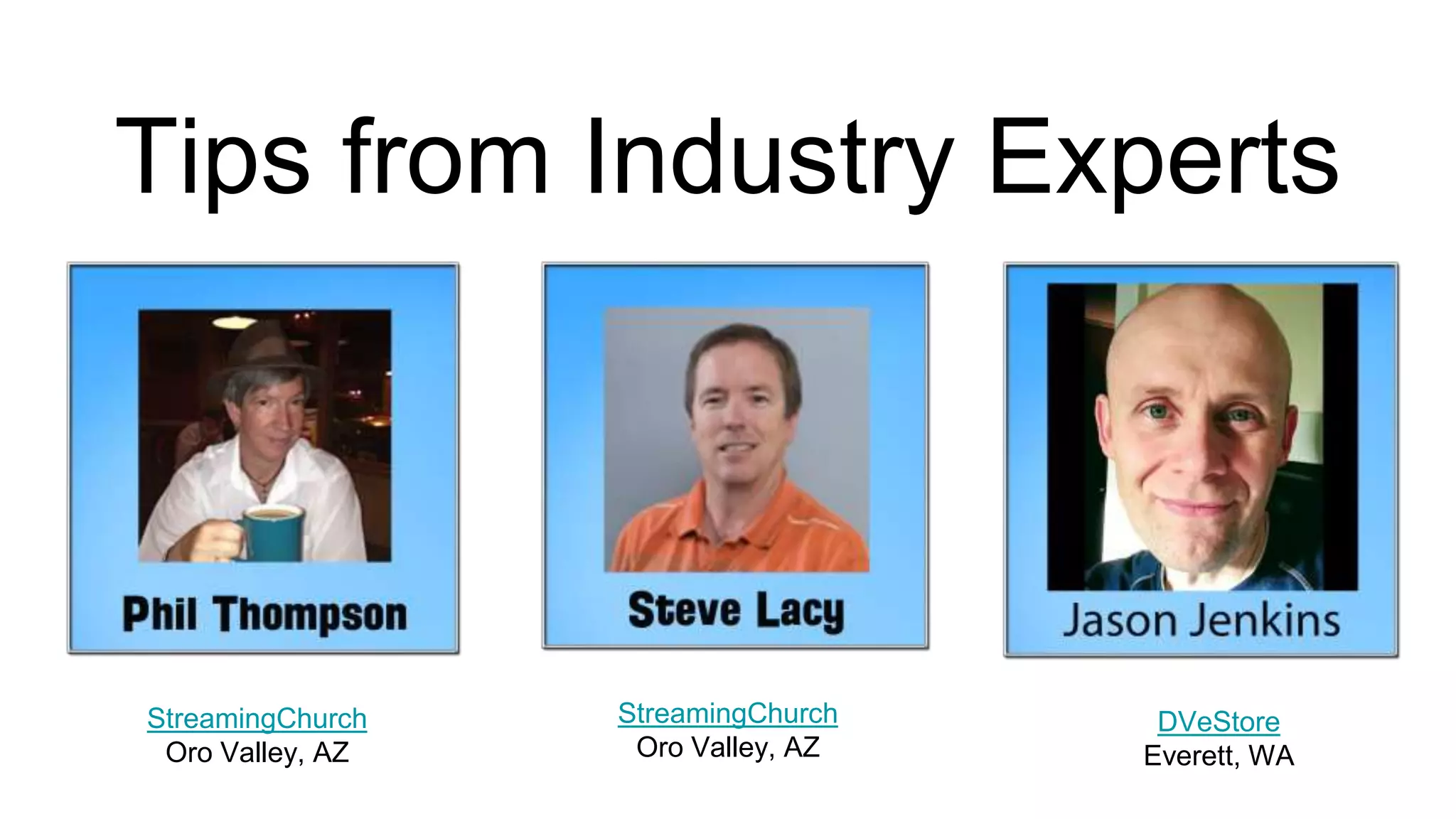 Tips from Industry Experts
StreamingChurch
Oro Valley, AZ
StreamingChurch
Oro Valley, AZ
DVeStore
Everett, WA
 