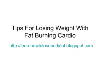 Tips For Losing Weight With Fat Burning Cardio http://learnhowtolosebodyfat.blogspot.com 