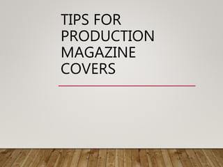 TIPS FOR
PRODUCTION
MAGAZINE
COVERS
 