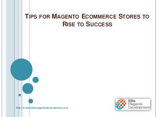 TIPS FOR MAGENTO ECOMMERCE STORES TO
RISE TO SUCCESS
http://www.elitemagentodevelopment.com
 