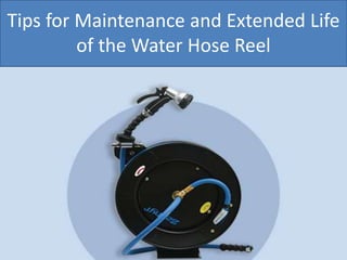 Tips for Maintenance and Extended Life
of the Water Hose Reel
 