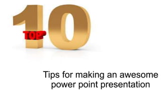 Tips for making an awesome
power point presentation
 