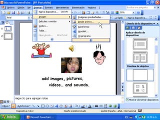 add images, pictures,
   videos… and sounds.
 