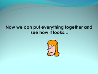 Now we can put everything together and
         see how it looks…
 