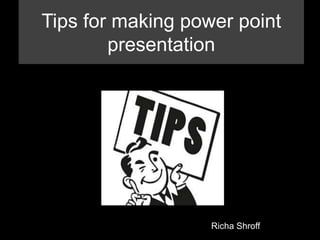 Tips for making power point
presentation
Richa Shroff
 