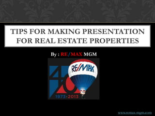 TIPS FOR MAKING PRESENTATION
FOR REAL ESTATE PROPERTIES
By : RE/MAX MGM
www.remax-mgm.com
 
