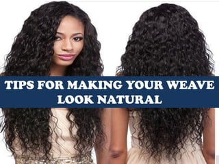 TIPS FOR MAKING YOUR WEAVE
LOOK NATURAL
 
