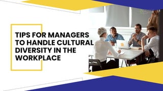 TIPS FOR MANAGERS
TO HANDLE CULTURAL
DIVERSITY IN THE
WORKPLACE
 