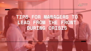 TIPS FOR MANAGERS TO
LEAD FROM THE FRONT
DURING CRISIS
 