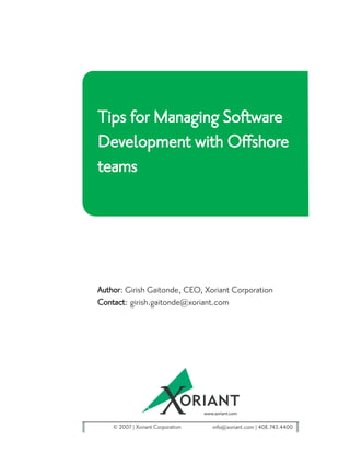Tips for Managing Software
Development with Offshore
teams




Author: Girish Gaitonde, CEO, Xoriant Corporation
Contact: girish.gaitonde@xoriant.com




    © 2007 Xoriant Corporation   info@xoriant.com 408.743.4400
 
