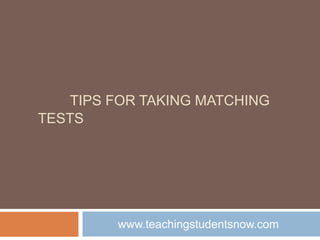 Tips for taking Matching tests 	www.teachingstudentsnow.com 
